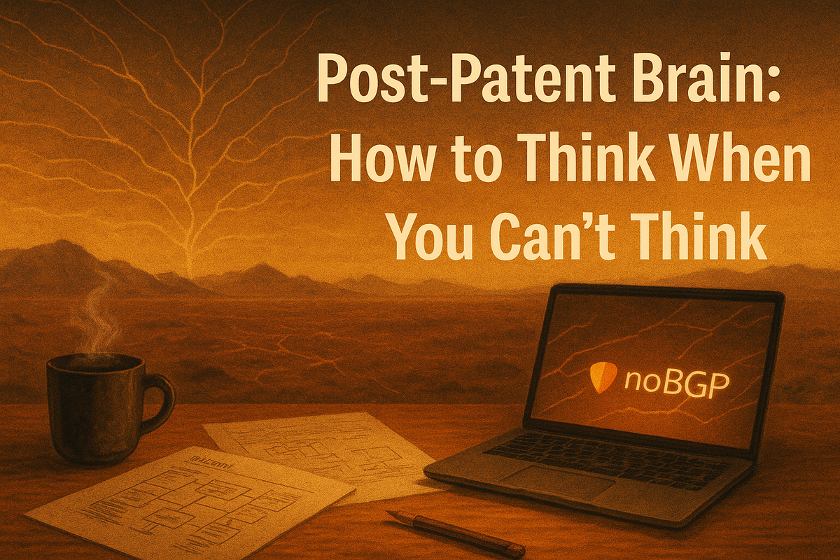 Post-Patent Brain: How to Think When You Can’t Think